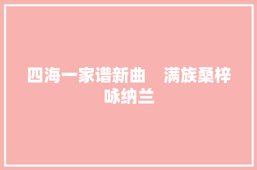 四海一家谱新曲　满族桑梓咏纳兰