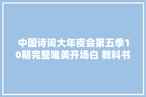 中国诗词大年夜会第五季10期完整唯美开场白 教科书级别 值得收藏