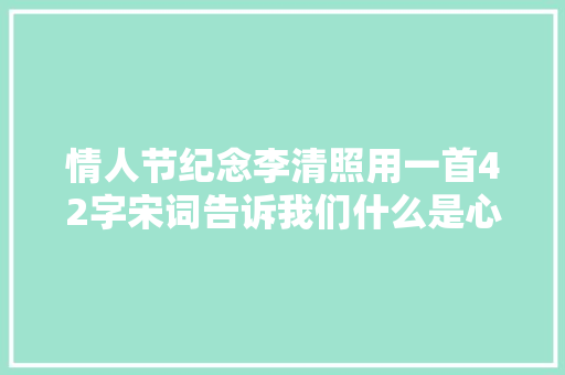 情人节纪念李清照用一首42字宋词告诉我们什么是心动的觉得