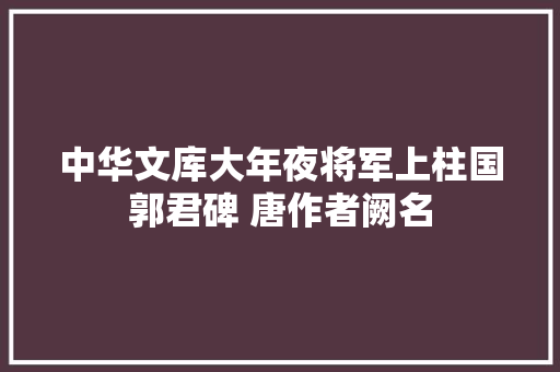 中华文库大年夜将军上柱国郭君碑 唐作者阙名