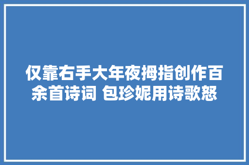 仅靠右手大年夜拇指创作百余首诗词 包珍妮用诗歌怒放生命的海绵瑰宝