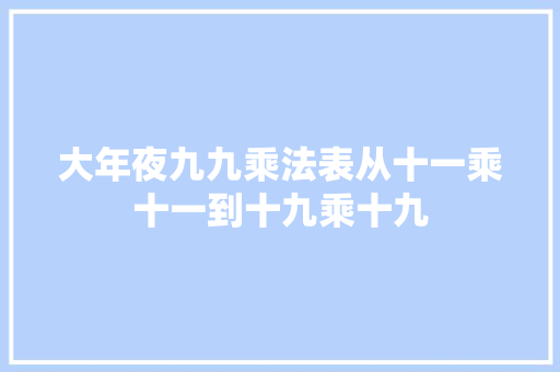 大年夜九九乘法表从十一乘十一到十九乘十九