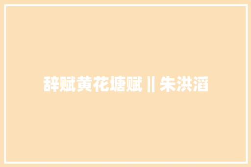 辞赋黄花塘赋‖朱洪滔