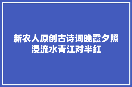 新农人原创古诗词晚霞夕照浸流水青江对半红
