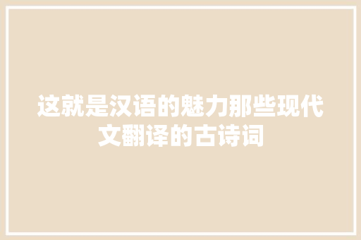 这就是汉语的魅力那些现代文翻译的古诗词