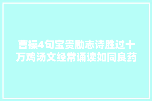 曹操4句宝贵励志诗胜过十万鸡汤文经常诵读如同良药