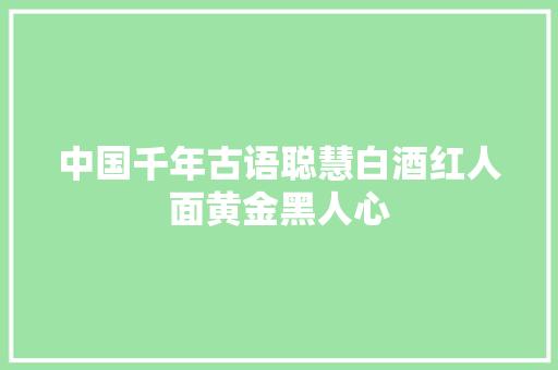 中国千年古语聪慧白酒红人面黄金黑人心