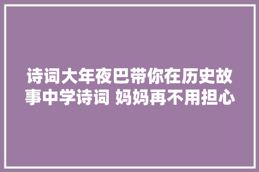 诗词大年夜巴带你在历史故事中学诗词 妈妈再不用担心我背不住了