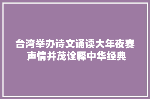 台湾举办诗文诵读大年夜赛 声情并茂诠释中华经典