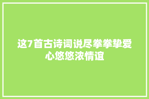 这7首古诗词说尽拳拳挚爱心悠悠浓情谊