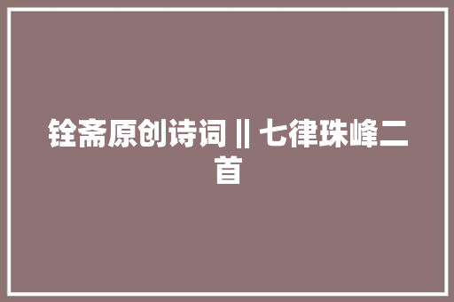 铨斋原创诗词‖七律珠峰二首