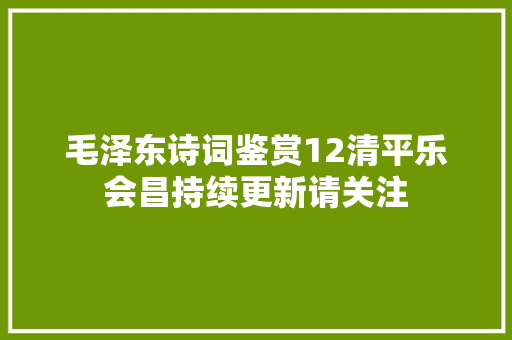 毛泽东诗词鉴赏12清平乐会昌持续更新请关注