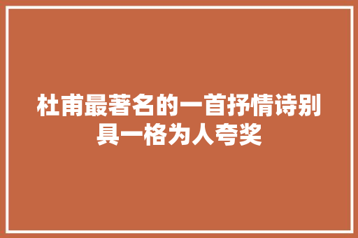 杜甫最著名的一首抒情诗别具一格为人夸奖
