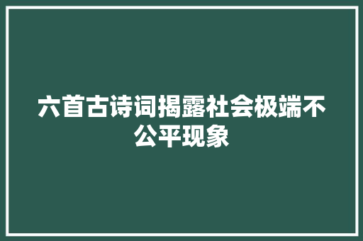 六首古诗词揭露社会极端不公平现象