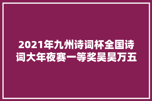 2021年九州诗词杯全国诗词大年夜赛一等奖吴昊万五义