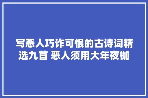 写恶人巧诈可恨的古诗词精选九首 恶人须用大年夜枷枷