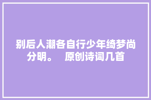 别后人潮各自行少年绮梦尚分明。   原创诗词几首