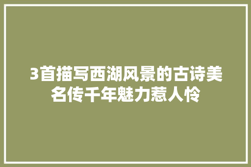 3首描写西湖风景的古诗美名传千年魅力惹人怜