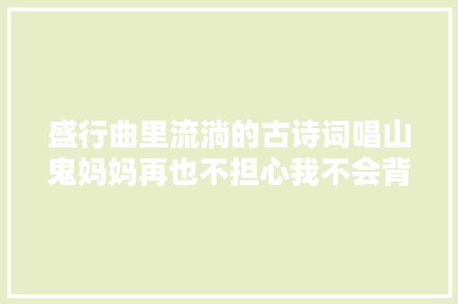 盛行曲里流淌的古诗词唱山鬼妈妈再也不担心我不会背诗了