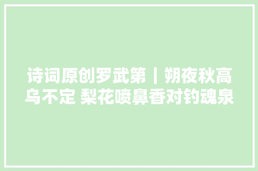 诗词原创罗武第｜朔夜秋高乌不定 梨花喷鼻香对钓魂泉