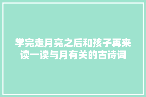 学完走月亮之后和孩子再来读一读与月有关的古诗词