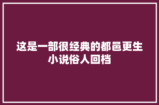 这是一部很经典的都邑更生小说俗人回档