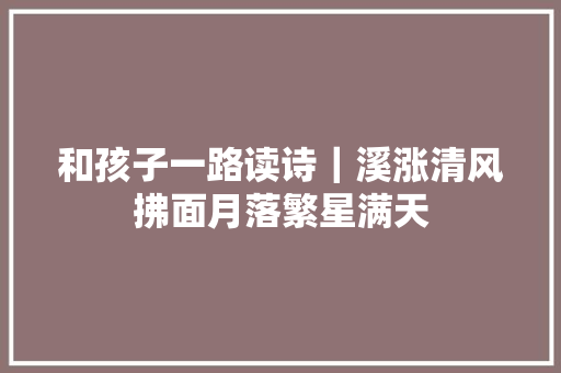 和孩子一路读诗｜溪涨清风拂面月落繁星满天