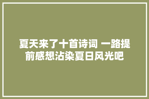 夏天来了十首诗词 一路提前感想沾染夏日风光吧