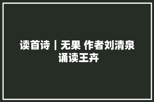 读首诗｜无果 作者刘清泉 诵读王卉