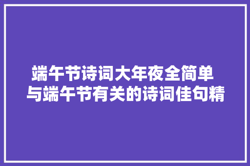 端午节诗词大年夜全简单 与端午节有关的诗词佳句精选不雅赏