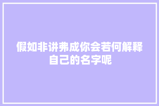 假如非讲弗成你会若何解释自己的名字呢