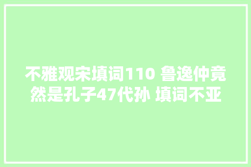不雅观宋填词110 鲁逸仲竟然是孔子47代孙 填词不亚于秦少游