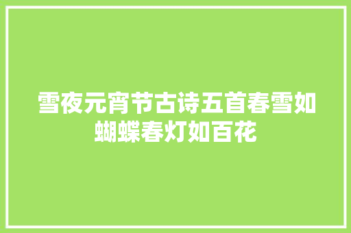 雪夜元宵节古诗五首春雪如蝴蝶春灯如百花