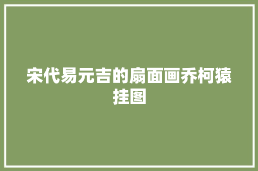 宋代易元吉的扇面画乔柯猿挂图