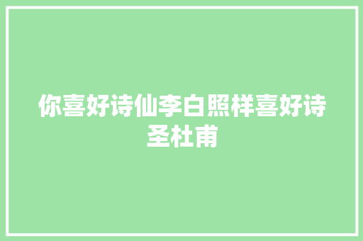 你喜好诗仙李白照样喜好诗圣杜甫
