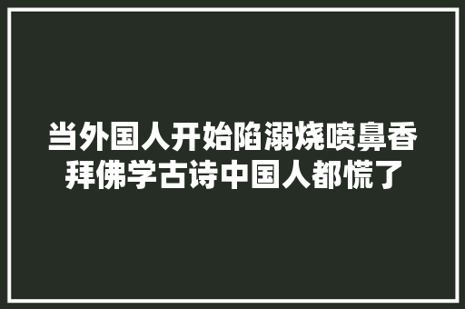 当外国人开始陷溺烧喷鼻香拜佛学古诗中国人都慌了