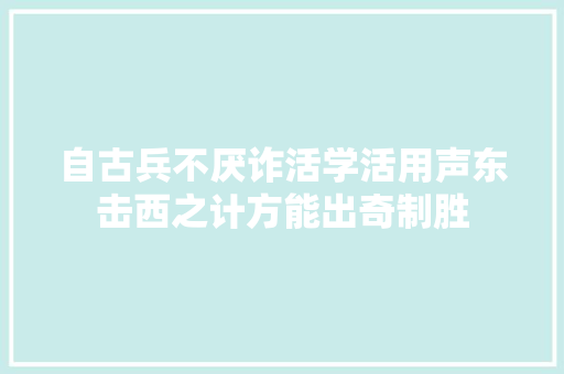 自古兵不厌诈活学活用声东击西之计方能出奇制胜