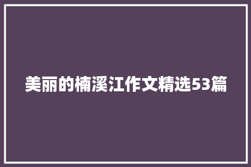 美丽的楠溪江作文精选53篇