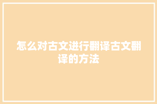 怎么对古文进行翻译古文翻译的方法