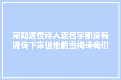 宋朝这位诗人连名字都没有流传下来但他的雪梅诗我们都读过