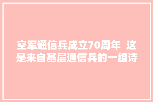 空军通信兵成立70周年  这是来自基层通信兵的一组诗词赋