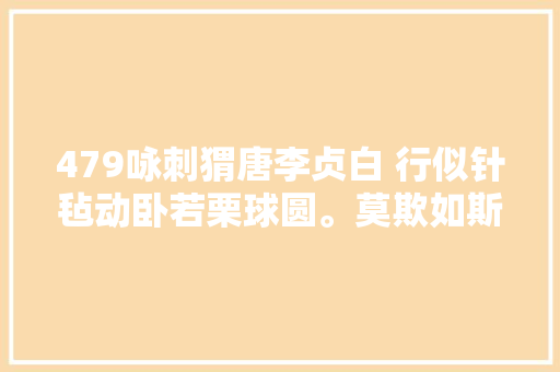 479咏刺猬唐李贞白 行似针毡动卧若栗球圆。莫欺如斯大年夜