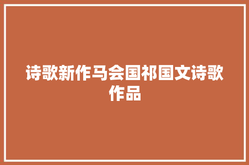 诗歌新作马会国祁国文诗歌作品