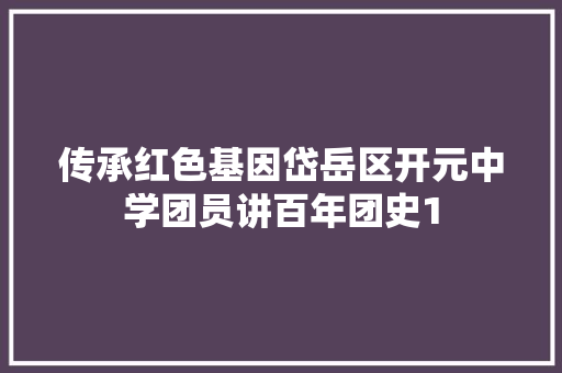 传承红色基因岱岳区开元中学团员讲百年团史1