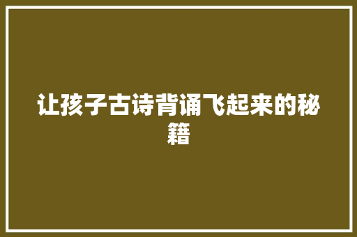 让孩子古诗背诵飞起来的秘籍 让孩子古诗背诵飞起来的秘籍