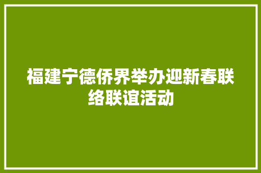 福建宁德侨界举办迎新春联络联谊活动