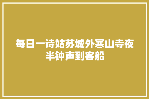 每日一诗姑苏城外寒山寺夜半钟声到客船