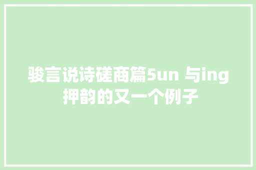 骏言说诗磋商篇5un 与ing 押韵的又一个例子