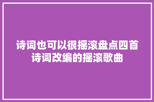诗词也可以很摇滚盘点四首诗词改编的摇滚歌曲