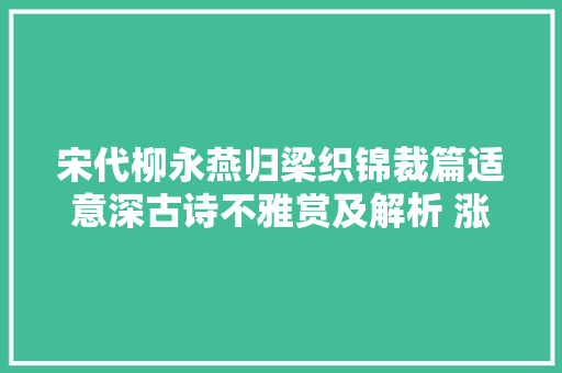 宋代柳永燕归梁织锦裁篇适意深古诗不雅赏及解析 涨常识